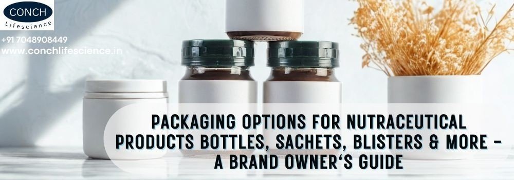 Packaging Options For Nutraceutical Products: Bottles, Sachets, Blisters & More – A Brand Owner’s Guide